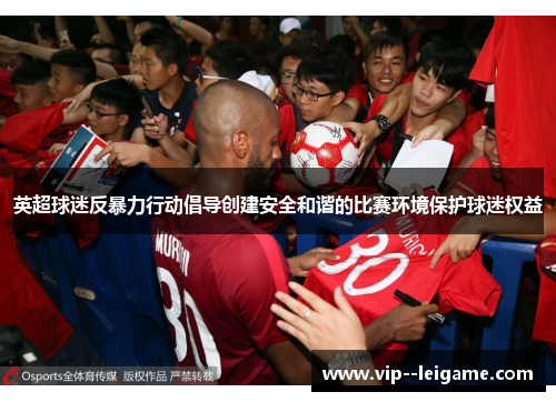 英超球迷反暴力行动倡导创建安全和谐的比赛环境保护球迷权益 英超球迷反暴力行动倡导创建安全和谐的比赛环境保护球迷权益