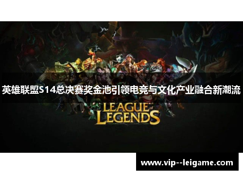 英雄联盟S14总决赛奖金池引领电竞与文化产业融合新潮流 英雄联盟S14总决赛奖金池引领电竞与文化产业融合新潮流