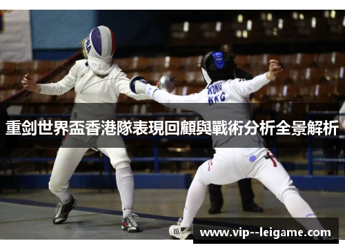 重剑世界盃香港隊表現回顧與戰術分析全景解析 重剑世界盃香港隊表現回顧與戰術分析全景解析