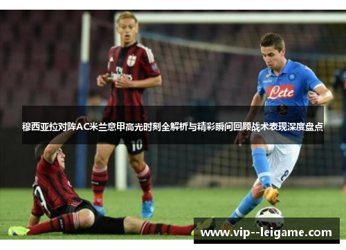 穆西亚拉对阵AC米兰意甲高光时刻全解析与精彩瞬间回顾战术表现深度盘点
