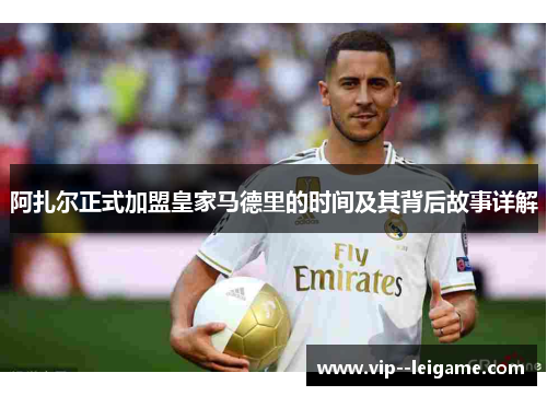 阿扎尔正式加盟皇家马德里的时间及其背后故事详解 阿扎尔正式加盟皇家马德里的时间及其背后故事详解