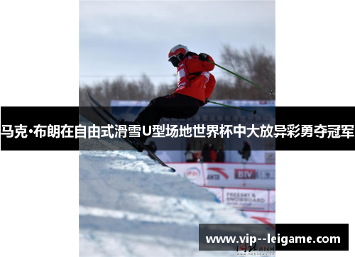 马克·布朗在自由式滑雪U型场地世界杯中大放异彩勇夺冠军