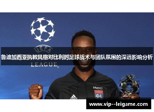 鲁迪加西亚执教风格对比利时足球战术与团队氛围的深远影响分析