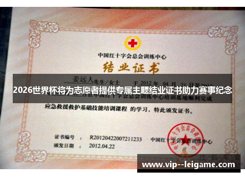 2026世界杯将为志愿者提供专属主题结业证书助力赛事纪念 2026世界杯将为志愿者提供专属主题结业证书助力赛事纪念