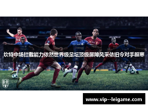 坎特中场拦截能力依然世界级足坛顶级屏障风采依旧令对手胆寒