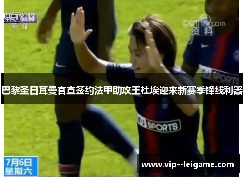 巴黎圣日耳曼官宣签约法甲助攻王杜埃迎来新赛季锋线利器 巴黎圣日耳曼官宣签约法甲助攻王杜埃迎来新赛季锋线利器