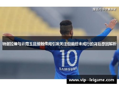 特谢拉曾与云南玉昆接触传闻引发关注但最终未成行的背后原因解析 特谢拉曾与云南玉昆接触传闻引发关注但最终未成行的背后原因解析