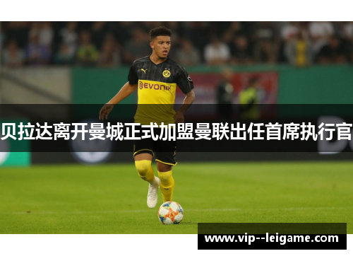 贝拉达离开曼城正式加盟曼联出任首席执行官