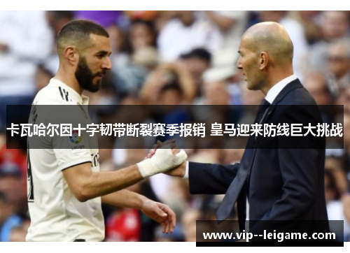 卡瓦哈尔因十字韧带断裂赛季报销 皇马迎来防线巨大挑战 卡瓦哈尔因十字韧带断裂赛季报销 皇马迎来防线巨大挑战