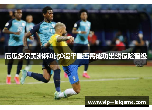 厄瓜多尔美洲杯0比0逼平墨西哥成功出线惊险晋级