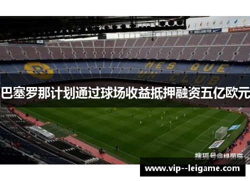 巴塞罗那计划通过球场收益抵押融资五亿欧元