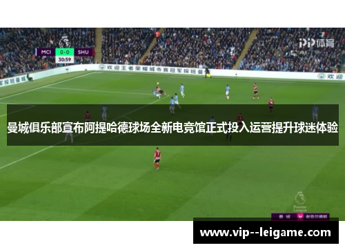 曼城俱乐部宣布阿提哈德球场全新电竞馆正式投入运营提升球迷体验