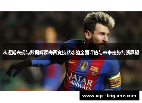 从近期表现与数据解读梅西竞技状态的全面评估与未来走势判断展望 从近期表现与数据解读梅西竞技状态的全面评估与未来走势判断展望